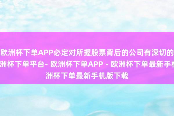 欧洲杯下单APP必定对所握股票背后的公司有深切的了解-欧洲杯下单平台- 欧洲杯下单APP - 欧洲杯下单最新手机版下载