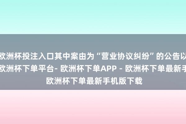 欧洲杯投注入口其中案由为“营业协议纠纷”的公告以8则居首-欧洲杯下单平台- 欧洲杯下单APP - 欧洲杯下单最新手机版下载