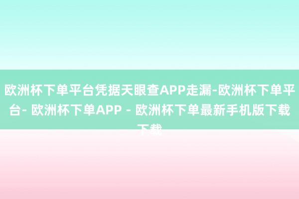 欧洲杯下单平台凭据天眼查APP走漏-欧洲杯下单平台- 欧洲杯下单APP - 欧洲杯下单最新手机版下载