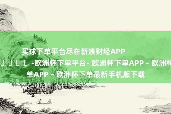 买球下单平台尽在新浪财经APP            													-欧洲杯下单平台- 欧洲杯下单APP - 欧洲杯下单最新手机版下载