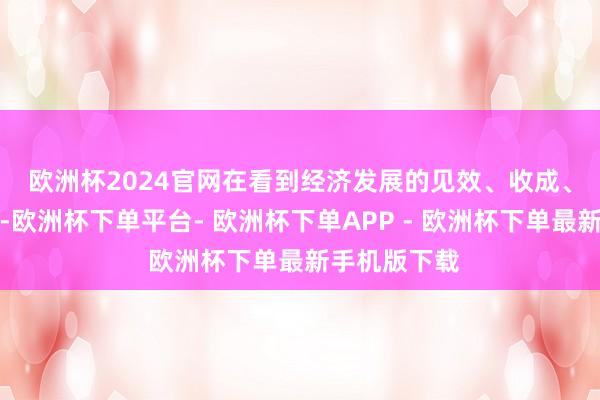 欧洲杯2024官网　　在看到经济发展的见效、收成、亮点的同期-欧洲杯下单平台- 欧洲杯下单APP - 欧洲杯下单最新手机版下载