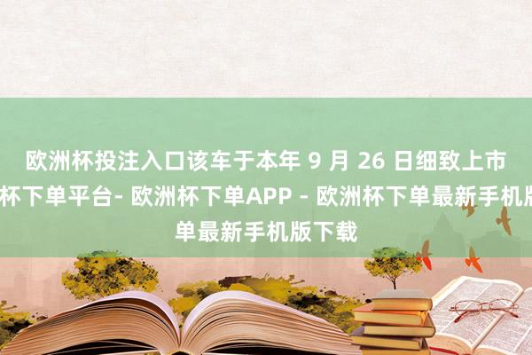 欧洲杯投注入口该车于本年 9 月 26 日细致上市-欧洲杯下单平台- 欧洲杯下单APP - 欧洲杯下单最新手机版下载