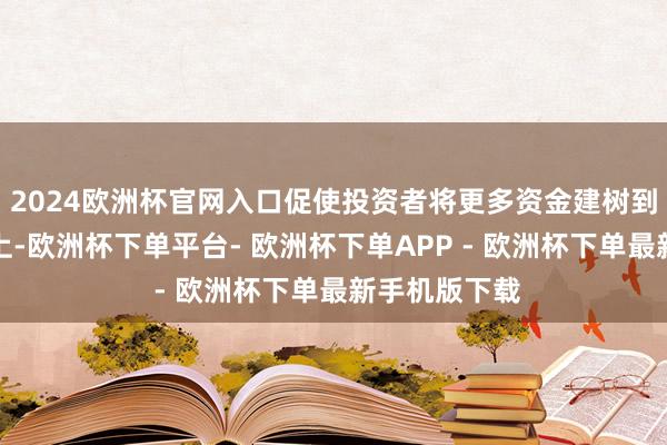 2024欧洲杯官网入口促使投资者将更多资金建树到这一贵金属上-欧洲杯下单平台- 欧洲杯下单APP - 欧洲杯下单最新手机版下载