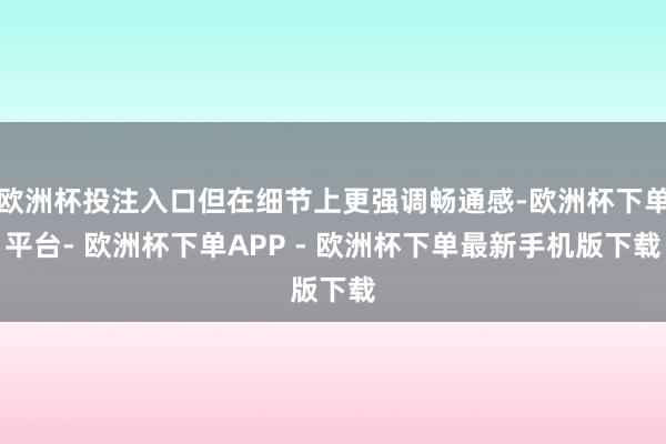 欧洲杯投注入口但在细节上更强调畅通感-欧洲杯下单平台- 欧洲杯下单APP - 欧洲杯下单最新手机版下载