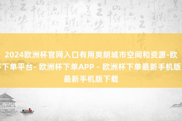 2024欧洲杯官网入口有用爽朗城市空间和资源-欧洲杯下单平台- 欧洲杯下单APP - 欧洲杯下单最新手机版下载