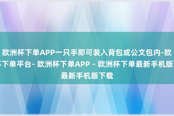 欧洲杯下单APP一只手即可装入背包或公文包内-欧洲杯下单平台- 欧洲杯下单APP - 欧洲杯下单最新手机版下载