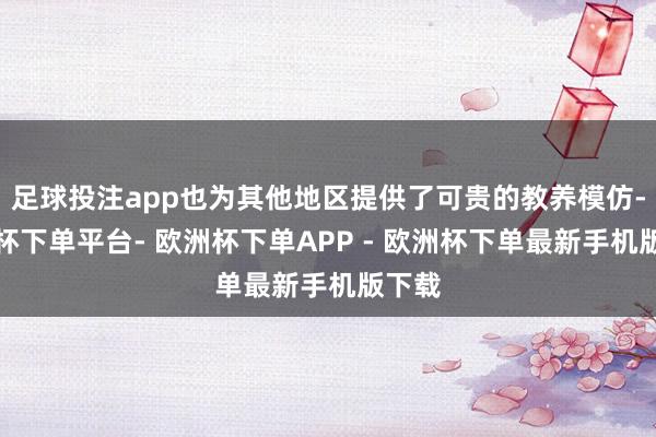 足球投注app也为其他地区提供了可贵的教养模仿-欧洲杯下单平台- 欧洲杯下单APP - 欧洲杯下单最新手机版下载