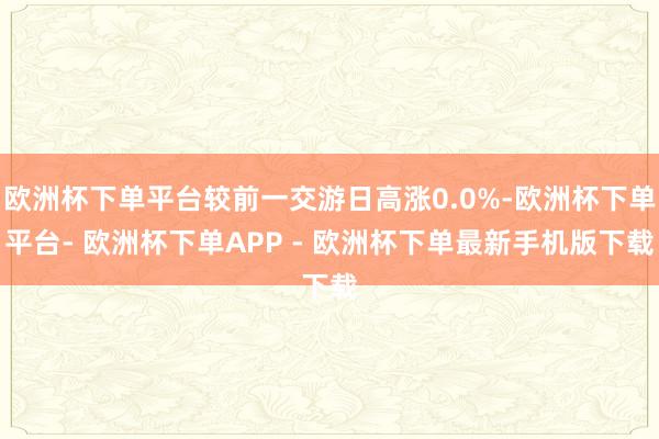 欧洲杯下单平台较前一交游日高涨0.0%-欧洲杯下单平台- 欧洲杯下单APP - 欧洲杯下单最新手机版下载