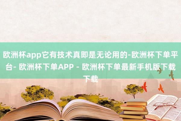 欧洲杯app它有技术真即是无论用的-欧洲杯下单平台- 欧洲杯下单APP - 欧洲杯下单最新手机版下载