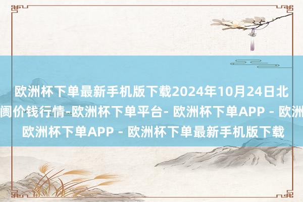 欧洲杯下单最新手机版下载2024年10月24日北京向阳区大洋路笼统阛阓价钱行情-欧洲杯下单平台- 欧洲杯下单APP - 欧洲杯下单最新手机版下载