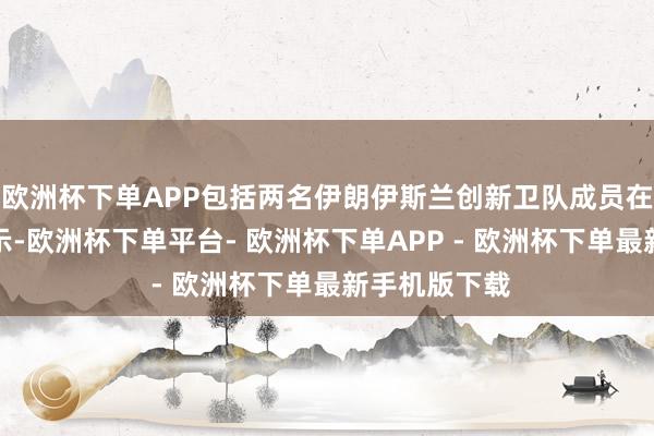 欧洲杯下单APP包括两名伊朗伊斯兰创新卫队成员在内的官员暗示-欧洲杯下单平台- 欧洲杯下单APP - 欧洲杯下单最新手机版下载