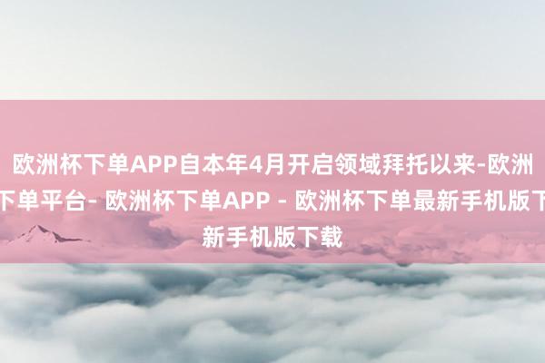 欧洲杯下单APP自本年4月开启领域拜托以来-欧洲杯下单平台- 欧洲杯下单APP - 欧洲杯下单最新手机版下载