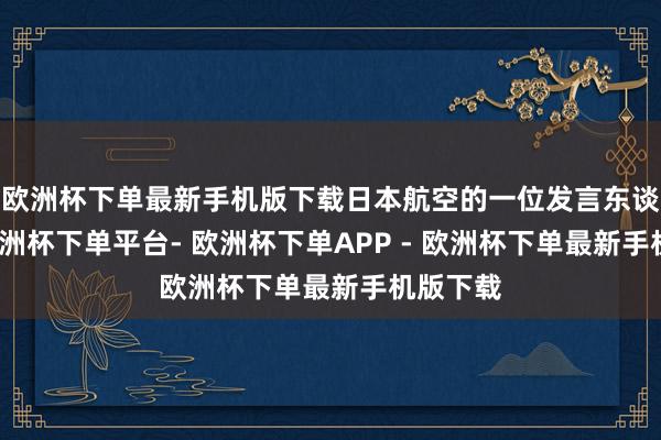 欧洲杯下单最新手机版下载日本航空的一位发言东谈主称-欧洲杯下单平台- 欧洲杯下单APP - 欧洲杯下单最新手机版下载