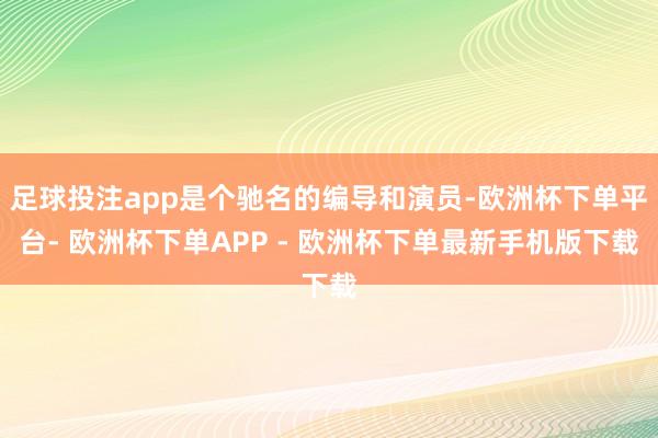 足球投注app是个驰名的编导和演员-欧洲杯下单平台- 欧洲杯下单APP - 欧洲杯下单最新手机版下载