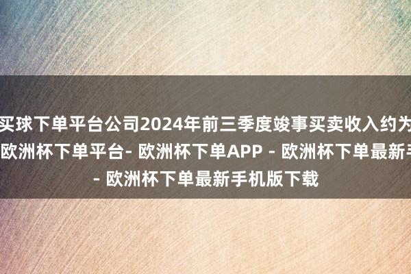 买球下单平台公司2024年前三季度竣事买卖收入约为49.1亿元-欧洲杯下单平台- 欧洲杯下单APP - 欧洲杯下单最新手机版下载