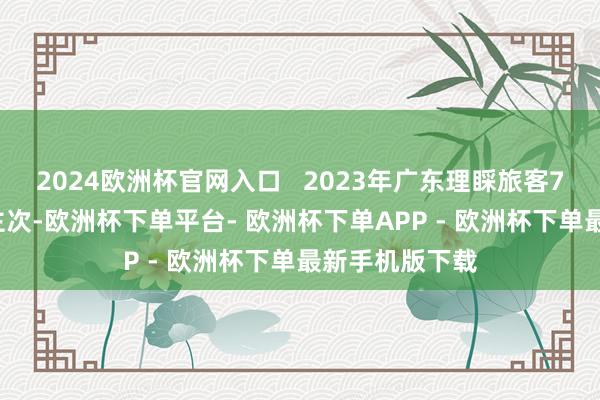 2024欧洲杯官网入口   2023年广东理睬旅客7.77亿东说念主次-欧洲杯下单平台- 欧洲杯下单APP - 欧洲杯下单最新手机版下载