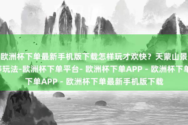 欧洲杯下单最新手机版下载怎样玩才欢快？天蒙山景区推出飞“阅”等玩法-欧洲杯下单平台- 欧洲杯下单APP - 欧洲杯下单最新手机版下载