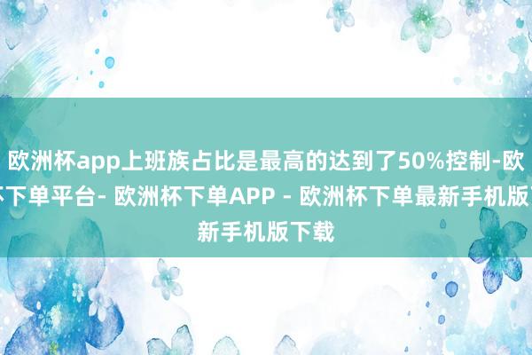 欧洲杯app上班族占比是最高的达到了50%控制-欧洲杯下单平台- 欧洲杯下单APP - 欧洲杯下单最新手机版下载