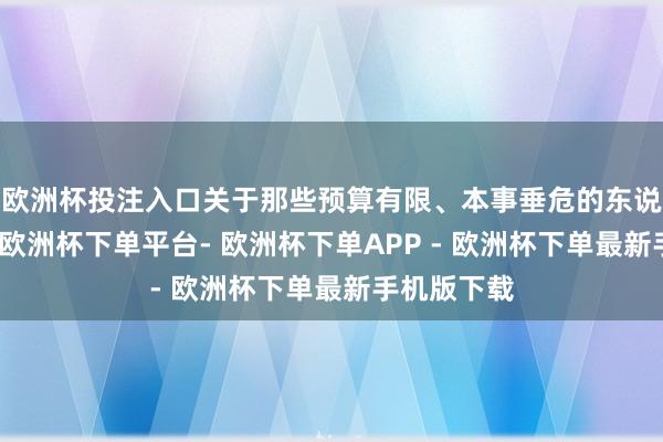 欧洲杯投注入口关于那些预算有限、本事垂危的东说念主来说-欧洲杯下单平台- 欧洲杯下单APP - 欧洲杯下单最新手机版下载