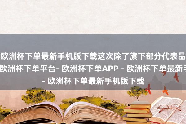 欧洲杯下单最新手机版下载这次除了旗下部分代表品牌参展外-欧洲杯下单平台- 欧洲杯下单APP - 欧洲杯下单最新手机版下载