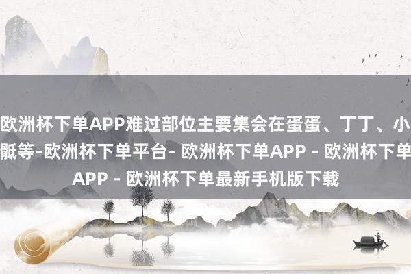 欧洲杯下单APP难过部位主要集会在蛋蛋、丁丁、小腹、股内侧、腰骶等-欧洲杯下单平台- 欧洲杯下单APP - 欧洲杯下单最新手机版下载