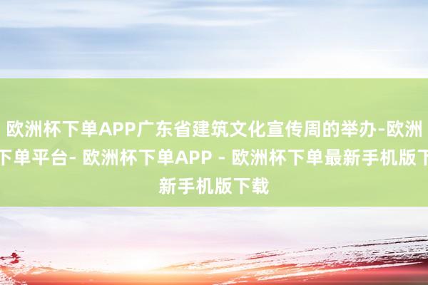 欧洲杯下单APP广东省建筑文化宣传周的举办-欧洲杯下单平台- 欧洲杯下单APP - 欧洲杯下单最新手机版下载