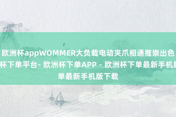 欧洲杯appWOMMER大负载电动夹爪相通推崇出色-欧洲杯下单平台- 欧洲杯下单APP - 欧洲杯下单最新手机版下载