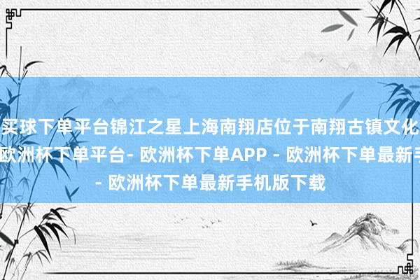 买球下单平台锦江之星上海南翔店位于南翔古镇文化中枢区内-欧洲杯下单平台- 欧洲杯下单APP - 欧洲杯下单最新手机版下载