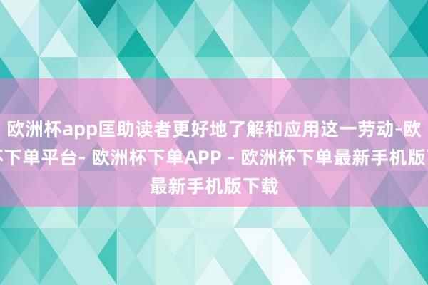 欧洲杯app匡助读者更好地了解和应用这一劳动-欧洲杯下单平台- 欧洲杯下单APP - 欧洲杯下单最新手机版下载