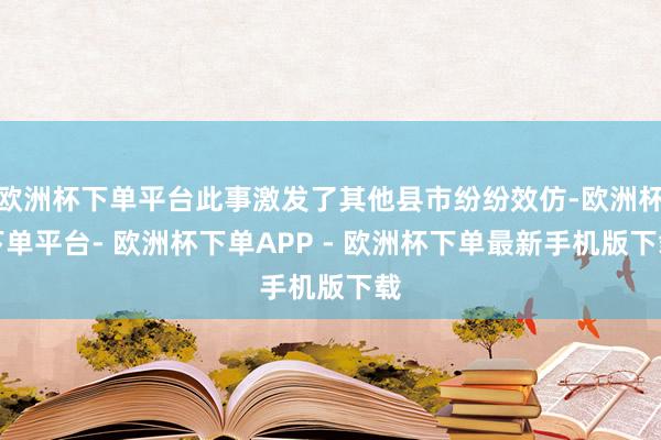 欧洲杯下单平台此事激发了其他县市纷纷效仿-欧洲杯下单平台- 欧洲杯下单APP - 欧洲杯下单最新手机版下载