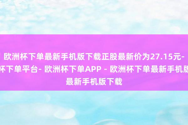 欧洲杯下单最新手机版下载正股最新价为27.15元-欧洲杯下单平台- 欧洲杯下单APP - 欧洲杯下单最新手机版下载