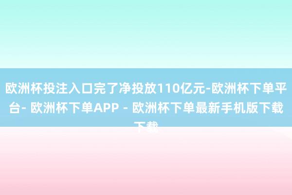 欧洲杯投注入口完了净投放110亿元-欧洲杯下单平台- 欧洲杯下单APP - 欧洲杯下单最新手机版下载