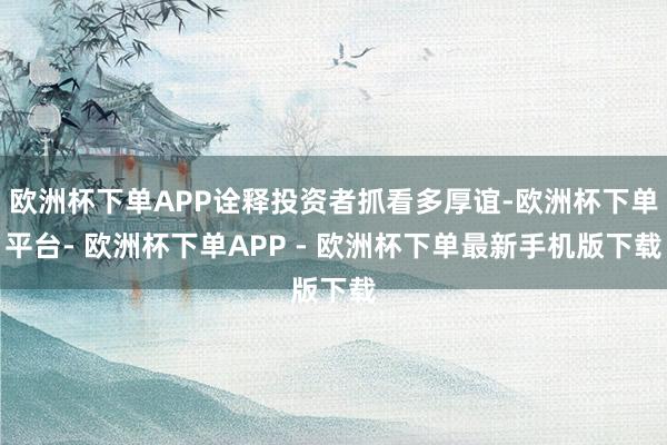 欧洲杯下单APP诠释投资者抓看多厚谊-欧洲杯下单平台- 欧洲杯下单APP - 欧洲杯下单最新手机版下载