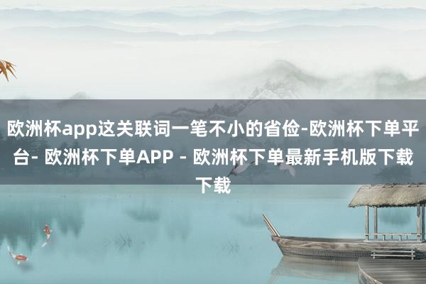 欧洲杯app这关联词一笔不小的省俭-欧洲杯下单平台- 欧洲杯下单APP - 欧洲杯下单最新手机版下载