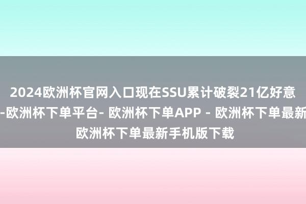 2024欧洲杯官网入口现在SSU累计破裂21亿好意思元票房了-欧洲杯下单平台- 欧洲杯下单APP - 欧洲杯下单最新手机版下载