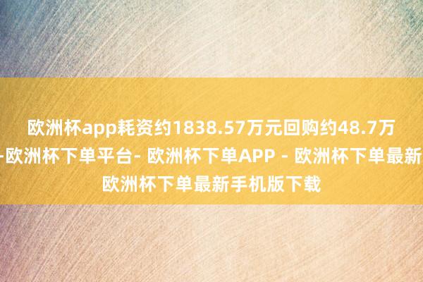 欧洲杯app耗资约1838.57万元回购约48.7万股A股股份-欧洲杯下单平台- 欧洲杯下单APP - 欧洲杯下单最新手机版下载