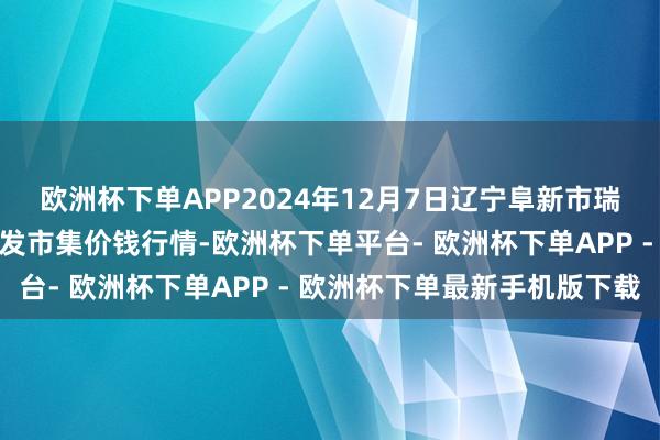 欧洲杯下单APP2024年12月7日辽宁阜新市瑞轩蔬菜农副居品概述批发市集价钱行情-欧洲杯下单平台- 欧洲杯下单APP - 欧洲杯下单最新手机版下载