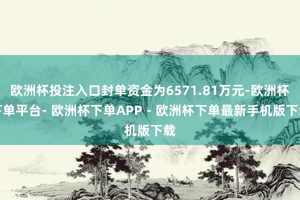 欧洲杯投注入口封单资金为6571.81万元-欧洲杯下单平台- 欧洲杯下单APP - 欧洲杯下单最新手机版下载