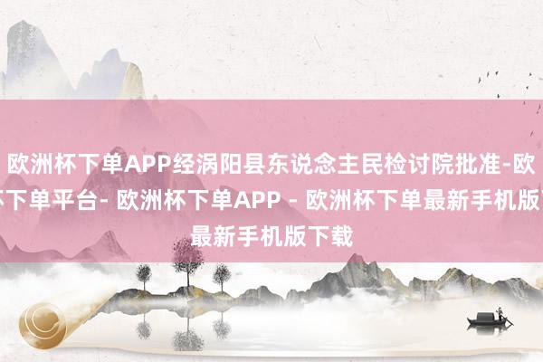 欧洲杯下单APP经涡阳县东说念主民检讨院批准-欧洲杯下单平台- 欧洲杯下单APP - 欧洲杯下单最新手机版下载