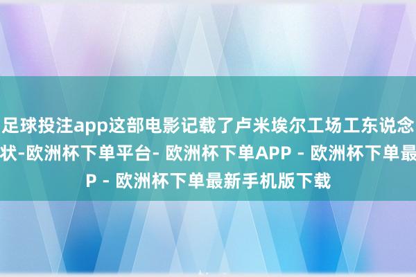 足球投注app这部电影记载了卢米埃尔工场工东说念主放工时的情状-欧洲杯下单平台- 欧洲杯下单APP - 欧洲杯下单最新手机版下载