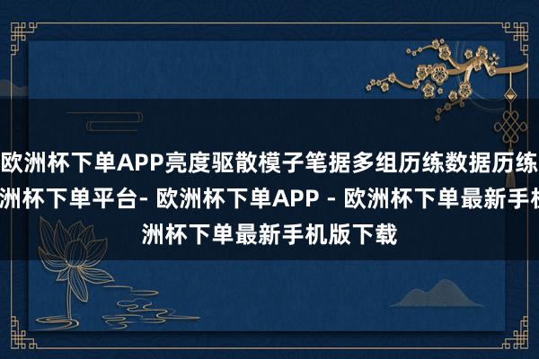 欧洲杯下单APP亮度驱散模子笔据多组历练数据历练获得-欧洲杯下单平台- 欧洲杯下单APP - 欧洲杯下单最新手机版下载