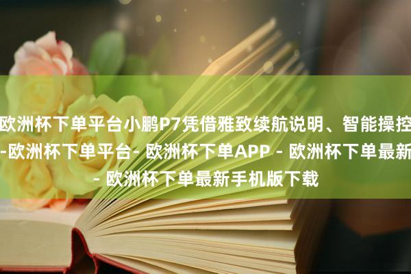 欧洲杯下单平台小鹏P7凭借雅致续航说明、智能操控和惬心座舱-欧洲杯下单平台- 欧洲杯下单APP - 欧洲杯下单最新手机版下载