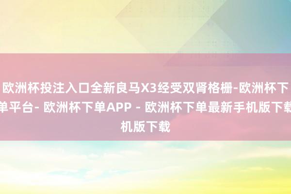 欧洲杯投注入口全新良马X3经受双肾格栅-欧洲杯下单平台- 欧洲杯下单APP - 欧洲杯下单最新手机版下载