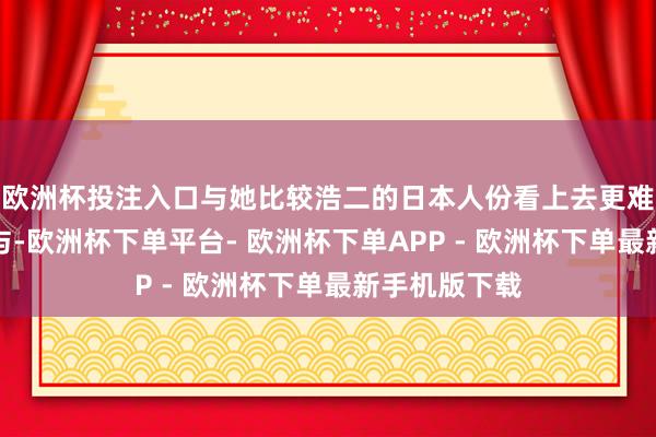 欧洲杯投注入口与她比较浩二的日本人份看上去更难被不雅众给与-欧洲杯下单平台- 欧洲杯下单APP - 欧洲杯下单最新手机版下载