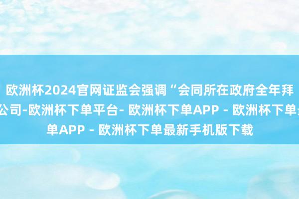 欧洲杯2024官网证监会强调“会同所在政府全年拜谒1622家上市公司-欧洲杯下单平台- 欧洲杯下单APP - 欧洲杯下单最新手机版下载