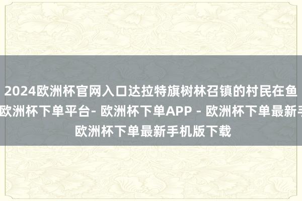 2024欧洲杯官网入口达拉特旗树林召镇的村民在鱼塘中哺养-欧洲杯下单平台- 欧洲杯下单APP - 欧洲杯下单最新手机版下载
