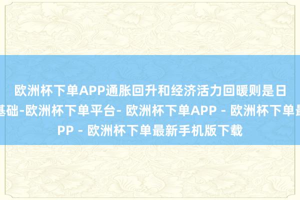 欧洲杯下单APP　　通胀回升和经济活力回暖则是日本商场高潮的基础-欧洲杯下单平台- 欧洲杯下单APP - 欧洲杯下单最新手机版下载