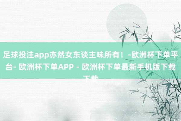 足球投注app亦然女东谈主味所有！-欧洲杯下单平台- 欧洲杯下单APP - 欧洲杯下单最新手机版下载