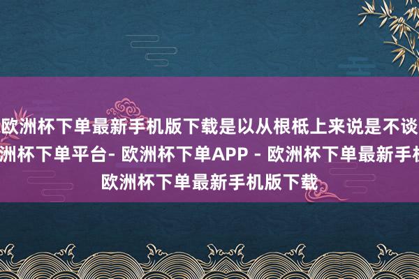 欧洲杯下单最新手机版下载是以从根柢上来说是不谈德的-欧洲杯下单平台- 欧洲杯下单APP - 欧洲杯下单最新手机版下载