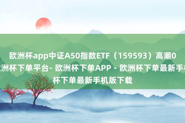欧洲杯app中证A50指数ETF（159593）高潮0.09%-欧洲杯下单平台- 欧洲杯下单APP - 欧洲杯下单最新手机版下载